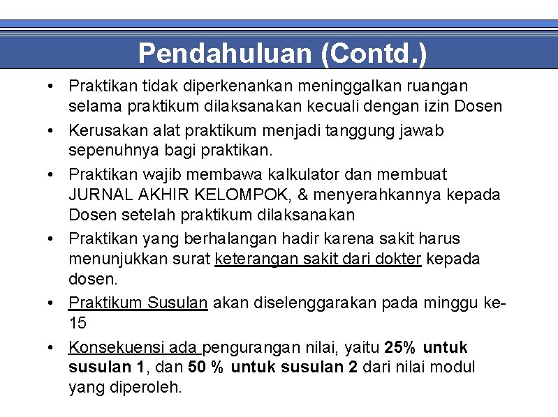 Pendahuluan (Contd. ) • Praktikan tidak diperkenankan meninggalkan ruangan selama praktikum dilaksanakan kecuali dengan