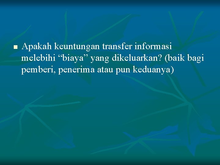 n Apakah keuntungan transfer informasi melebihi “biaya” yang dikeluarkan? (baik bagi pemberi, penerima atau