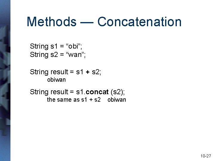 Methods — Concatenation String s 1 = “obi”; String s 2 = “wan”; String