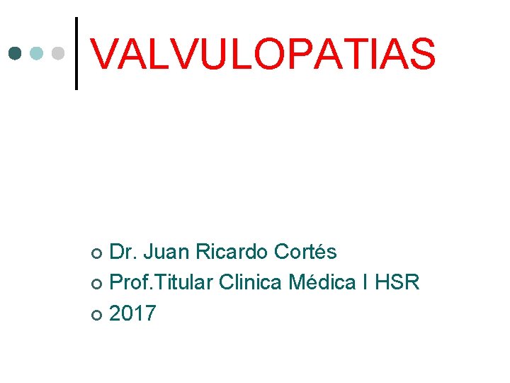 VALVULOPATIAS Dr. Juan Ricardo Cortés ¢ Prof. Titular Clinica Médica I HSR ¢ 2017