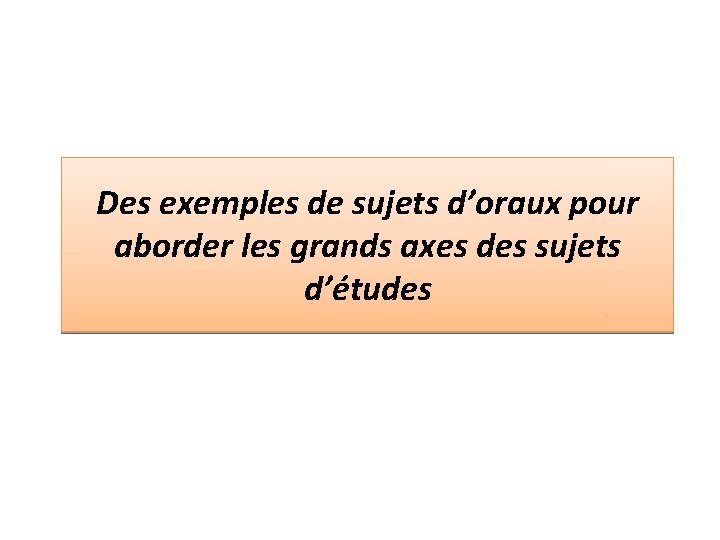 Des exemples de sujets d’oraux pour aborder les grands axes des sujets d’études 