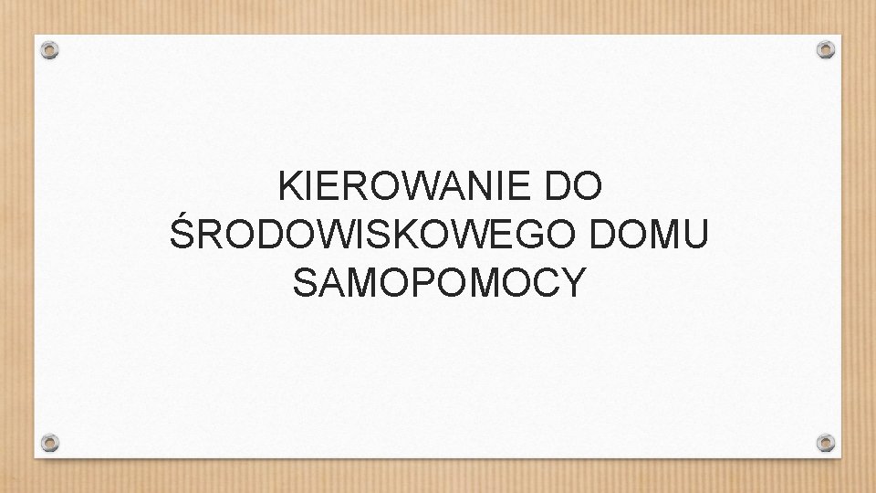 KIEROWANIE DO ŚRODOWISKOWEGO DOMU SAMOPOMOCY 