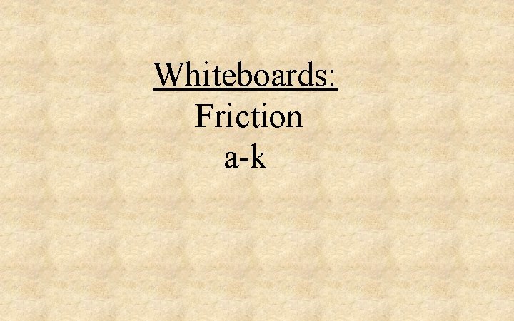 Whiteboards: Friction a-k 