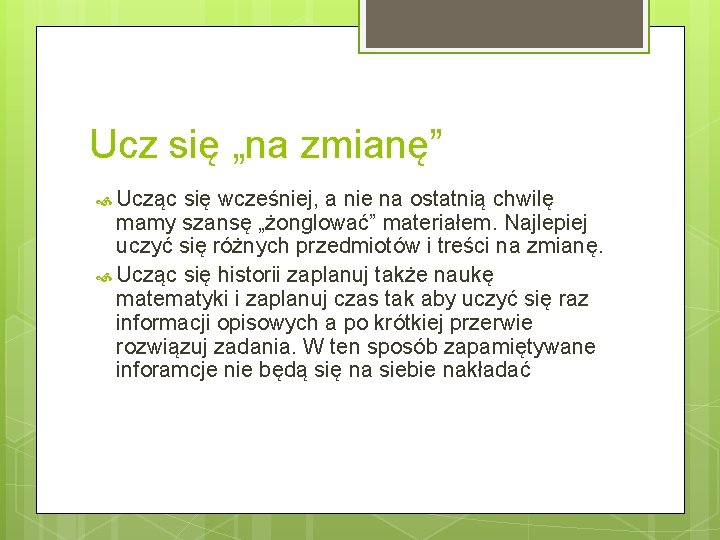 Ucz się „na zmianę” Ucząc się wcześniej, a nie na ostatnią chwilę mamy szansę