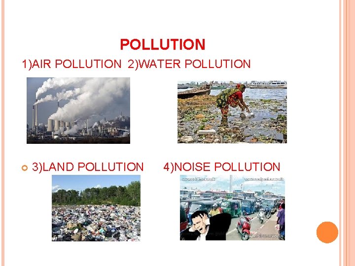 POLLUTION 1)AIR POLLUTION 2)WATER POLLUTION 3)LAND POLLUTION 4)NOISE POLLUTION 