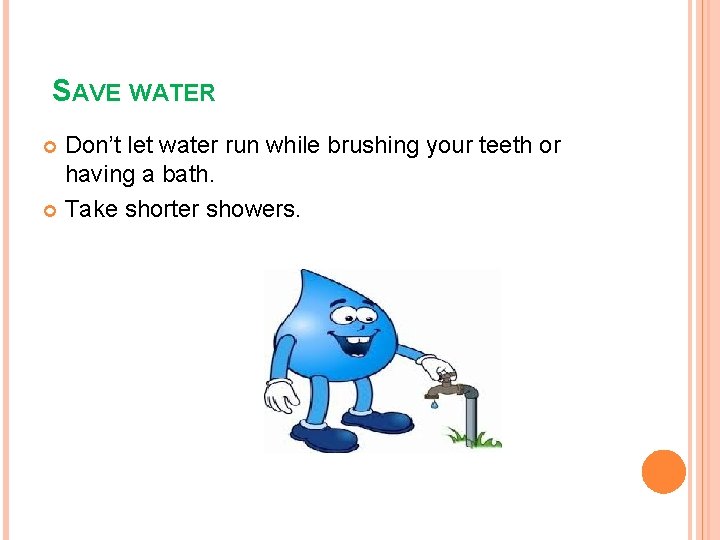 SAVE WATER Don’t let water run while brushing your teeth or having a bath.