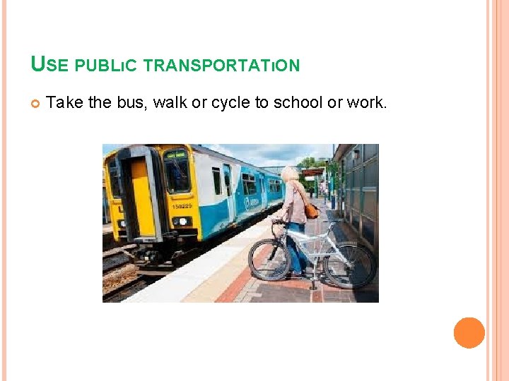 USE PUBLıC TRANSPORTATıON Take the bus, walk or cycle to school or work. 