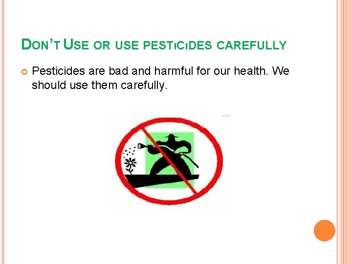 DON’T USE OR USE PESTıCıDES CAREFULLY Pesticides are bad and harmful for our health.