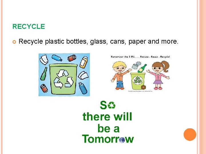 RECYCLE Recycle plastic bottles, glass, cans, paper and more. 