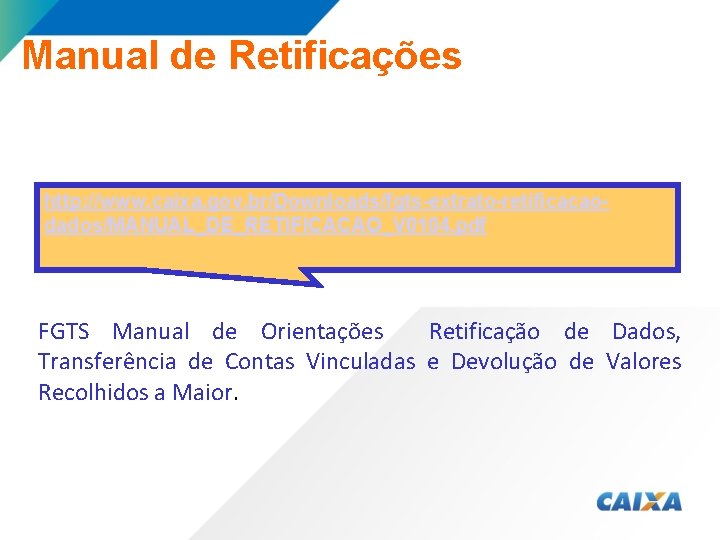 Manual de Retificações http: //www. caixa. gov. br/Downloads/fgts-extrato-retificacaodados/MANUAL_DE_RETIFICACAO_V 0104. pdf FGTS Manual de Orientações