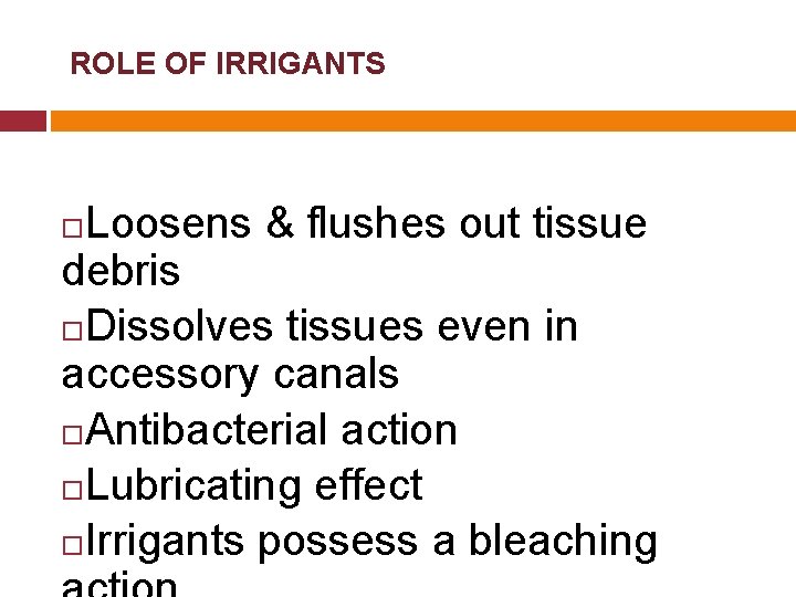 ROLE OF IRRIGANTS Loosens & flushes out tissue debris Dissolves tissues even in accessory