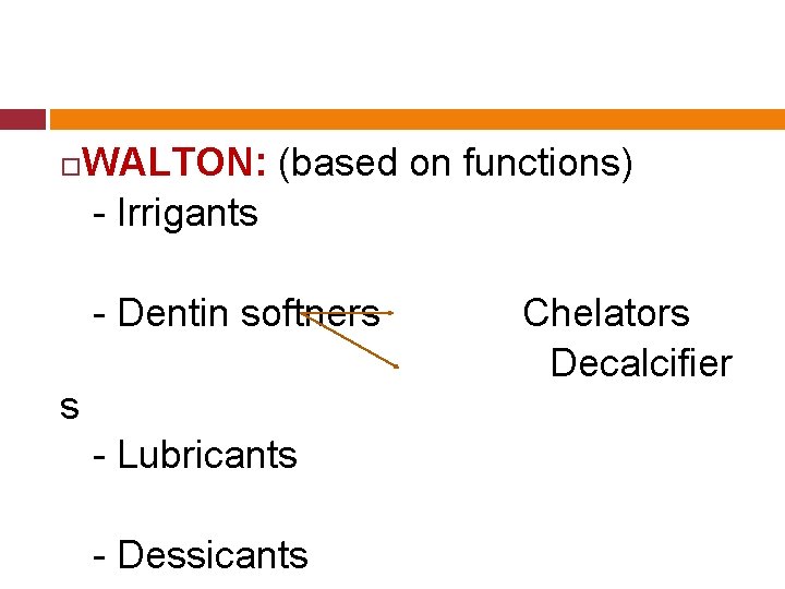  WALTON: (based on functions) - Irrigants - Dentin softners s - Lubricants -