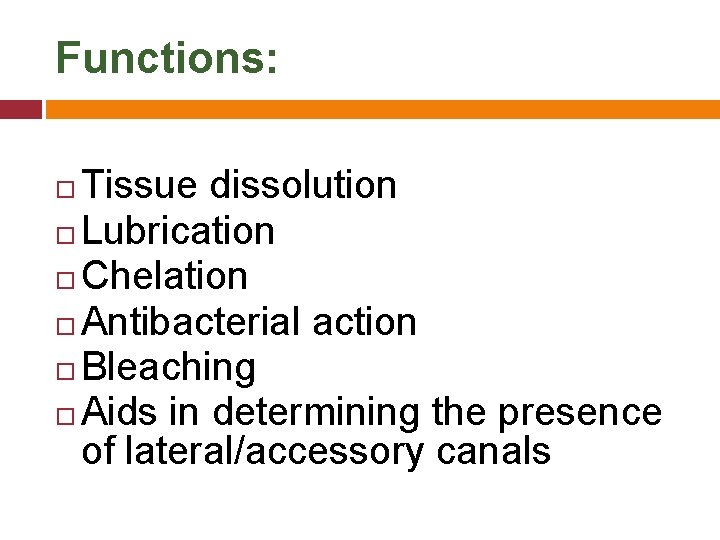 Functions: Tissue dissolution Lubrication Chelation Antibacterial action Bleaching Aids in determining the presence of