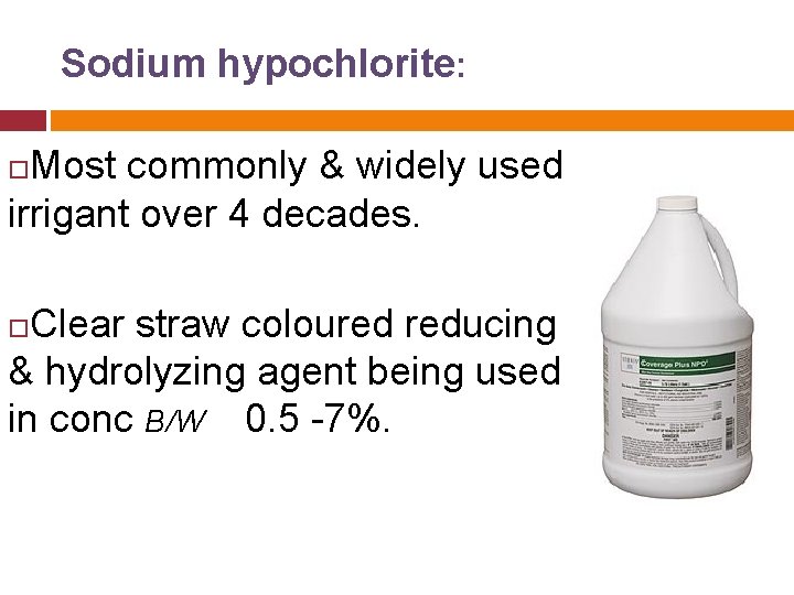 Sodium hypochlorite: Most commonly & widely used irrigant over 4 decades. Clear straw coloured