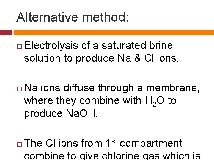 Alternative method: Electrolysis of a saturated brine solution to produce Na & Cl ions.