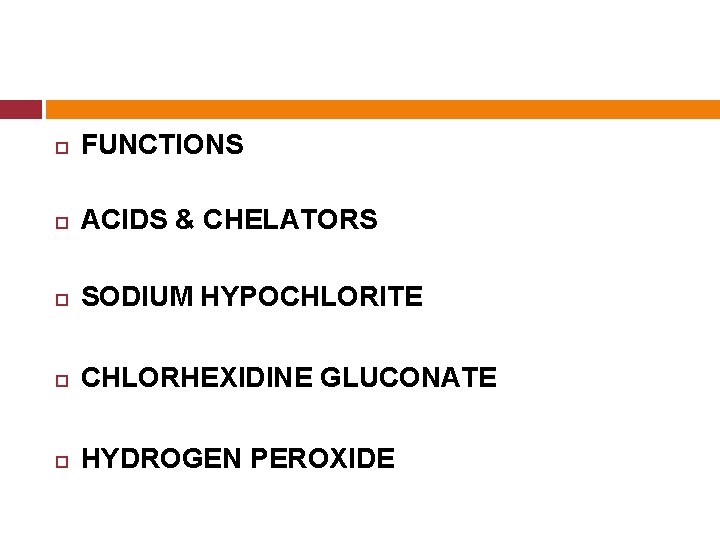  FUNCTIONS ACIDS & CHELATORS SODIUM HYPOCHLORITE CHLORHEXIDINE GLUCONATE HYDROGEN PEROXIDE 