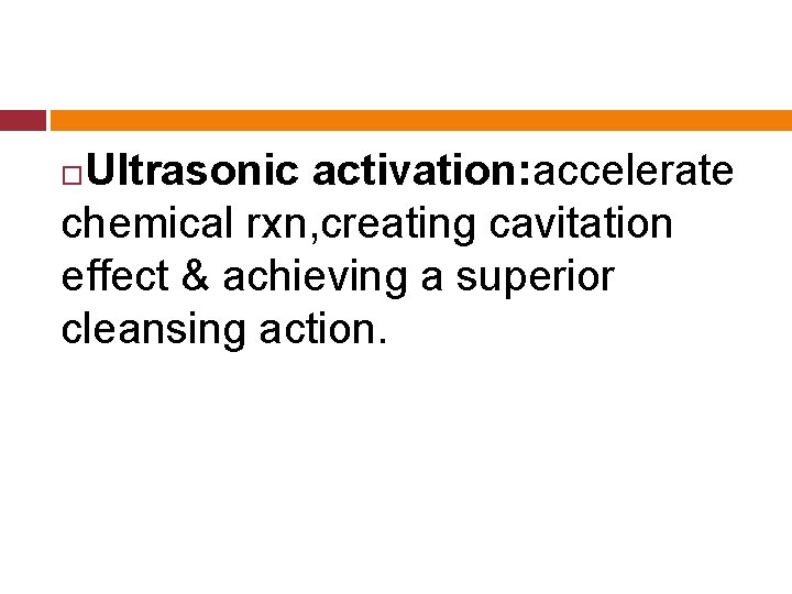 Ultrasonic activation: accelerate chemical rxn, creating cavitation effect & achieving a superior cleansing action.