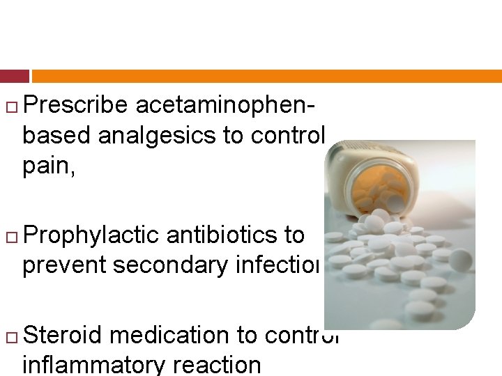  Prescribe acetaminophenbased analgesics to control pain, Prophylactic antibiotics to prevent secondary infection Steroid