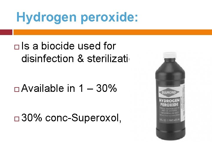 Hydrogen peroxide: Is a biocide used for disinfection & sterilization Available in 1 –