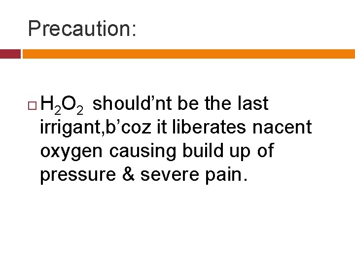 Precaution: H 2 O 2 should’nt be the last irrigant, b’coz it liberates nacent