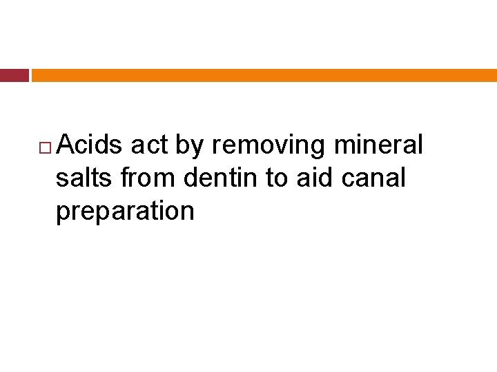  Acids act by removing mineral salts from dentin to aid canal preparation 