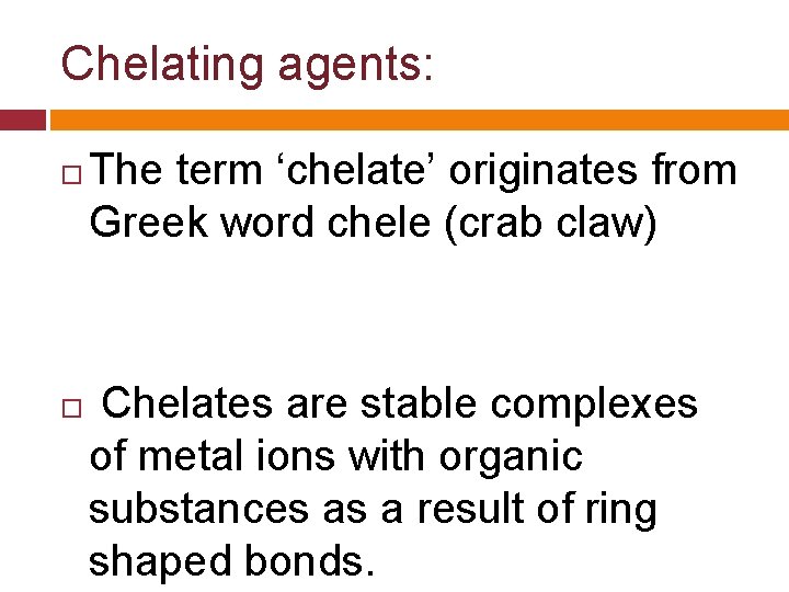 Chelating agents: The term ‘chelate’ originates from Greek word chele (crab claw) Chelates are