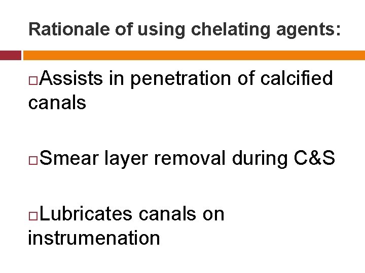 Rationale of using chelating agents: Assists in penetration of calcified canals Smear layer removal