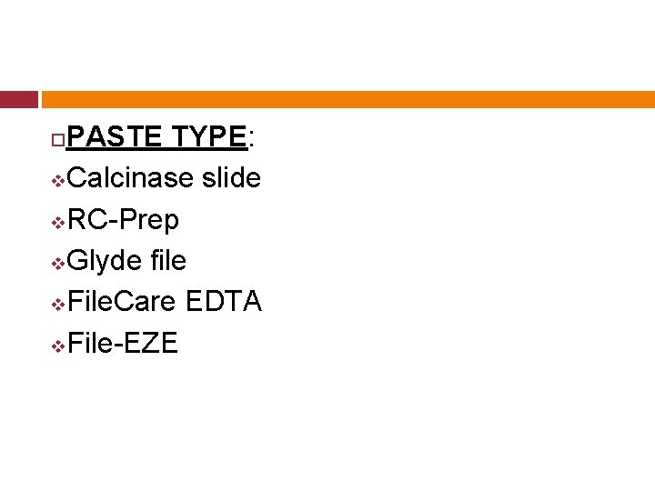 PASTE TYPE: v. Calcinase slide v. RC-Prep v. Glyde file v. File. Care EDTA