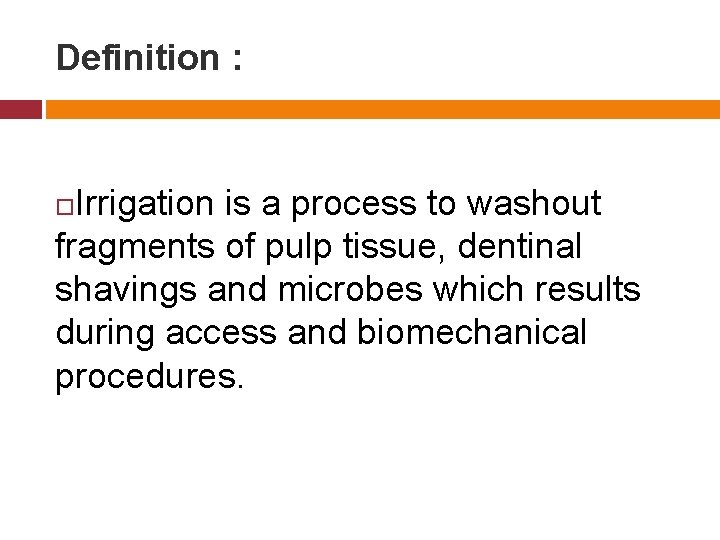 Definition : Irrigation is a process to washout fragments of pulp tissue, dentinal shavings