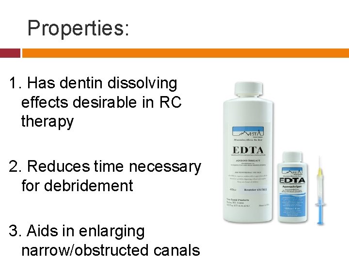 Properties: 1. Has dentin dissolving effects desirable in RC therapy 2. Reduces time necessary