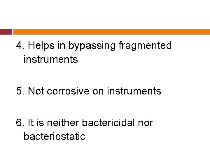 4. Helps in bypassing fragmented instruments 5. Not corrosive on instruments 6. It is