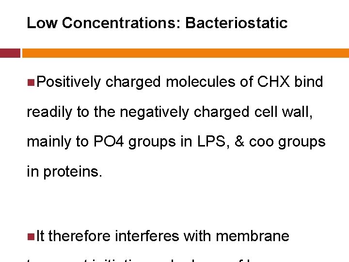 Low Concentrations: Bacteriostatic Positively charged molecules of CHX bind readily to the negatively charged