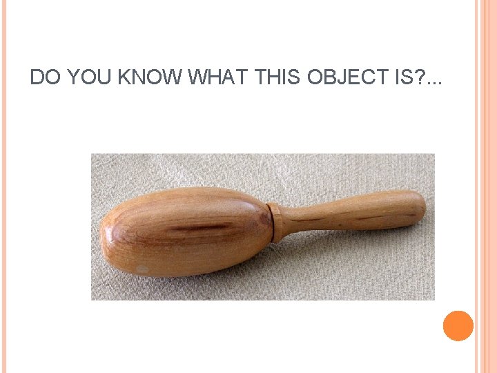 DO YOU KNOW WHAT THIS OBJECT IS? . . . 