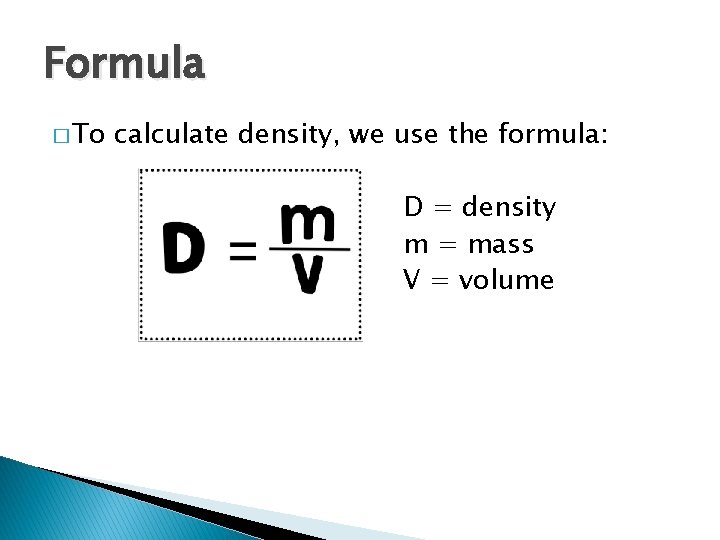 Formula � To calculate density, we use the formula: D = density m =