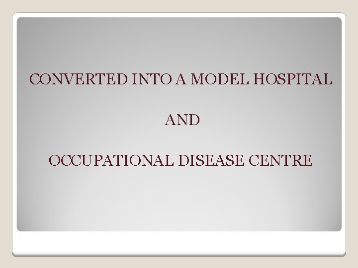 CONVERTED INTO A MODEL HOSPITAL AND OCCUPATIONAL DISEASE CENTRE 