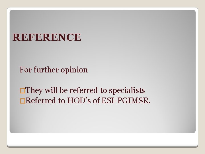 REFERENCE For further opinion �They will be referred to specialists �Referred to HOD’s of