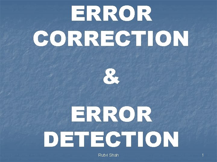 ERROR CORRECTION & ERROR DETECTION Rutvi Shah 1 