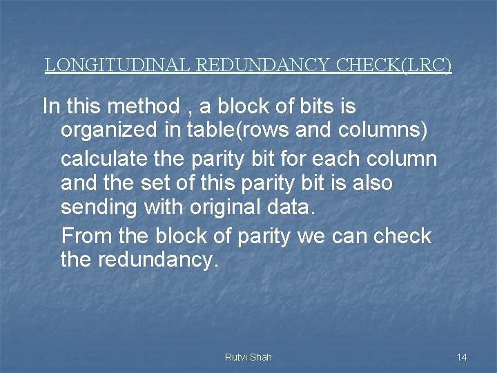 LONGITUDINAL REDUNDANCY CHECK(LRC) In this method , a block of bits is organized in