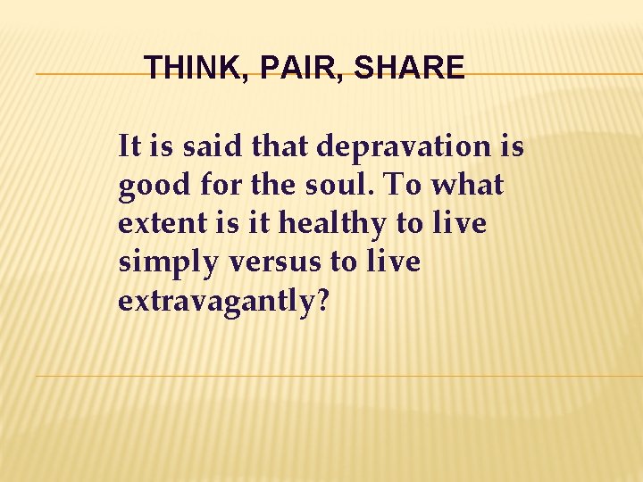 THINK, PAIR, SHARE It is said that depravation is good for the soul. To