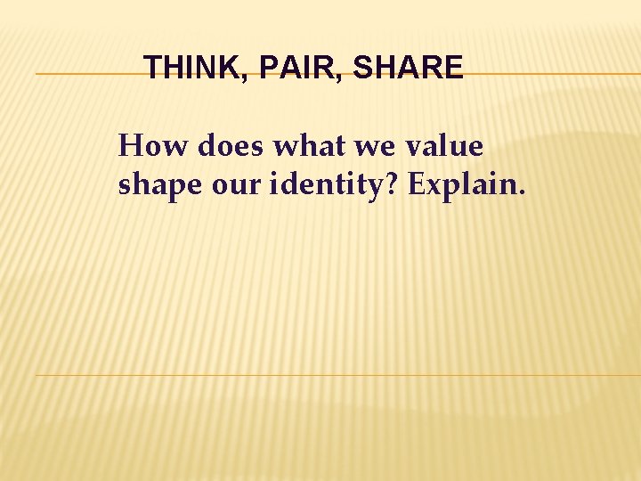 THINK, PAIR, SHARE How does what we value shape our identity? Explain. 