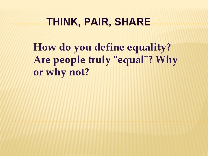 THINK, PAIR, SHARE How do you define equality? Are people truly "equal"? Why or