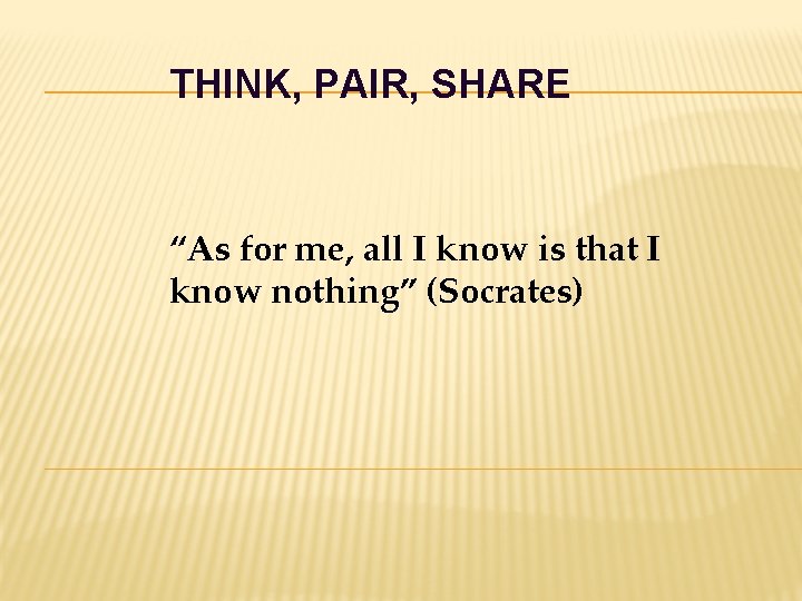 THINK, PAIR, SHARE “As for me, all I know is that I know nothing”
