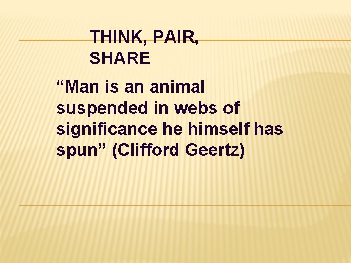 THINK, PAIR, SHARE “Man is an animal suspended in webs of significance he himself