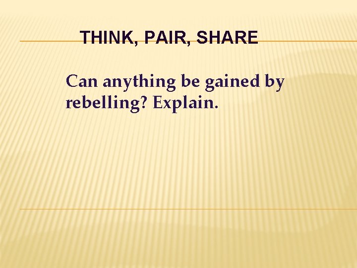 THINK, PAIR, SHARE Can anything be gained by rebelling? Explain. 