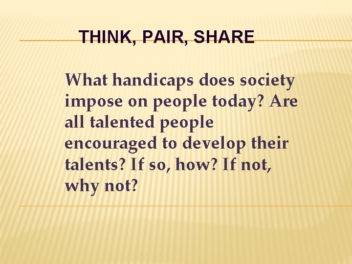 THINK, PAIR, SHARE What handicaps does society impose on people today? Are all talented