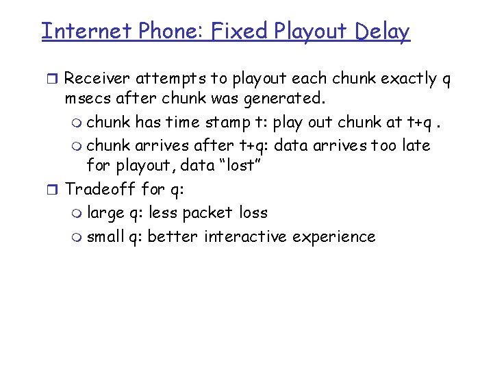 Internet Phone: Fixed Playout Delay r Receiver attempts to playout each chunk exactly q