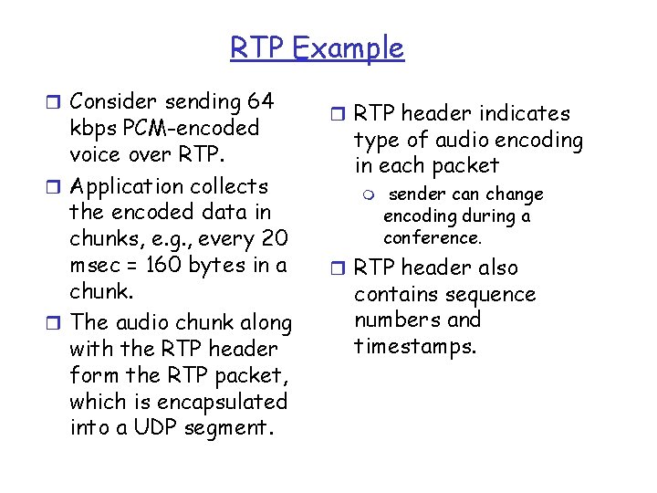 RTP Example r Consider sending 64 kbps PCM-encoded voice over RTP. r Application collects