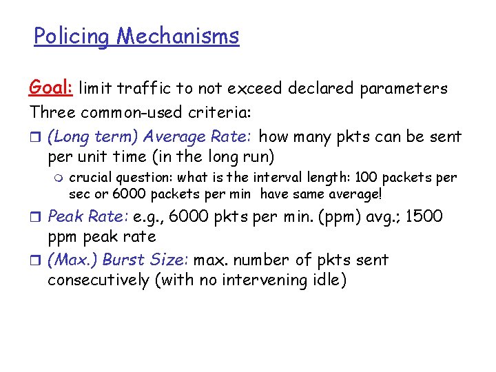 Policing Mechanisms Goal: limit traffic to not exceed declared parameters Three common-used criteria: r