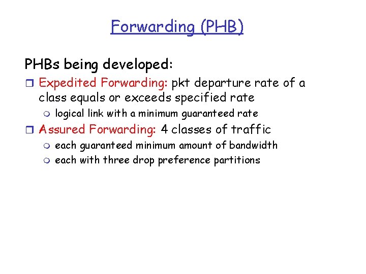 Forwarding (PHB) PHBs being developed: r Expedited Forwarding: pkt departure rate of a class