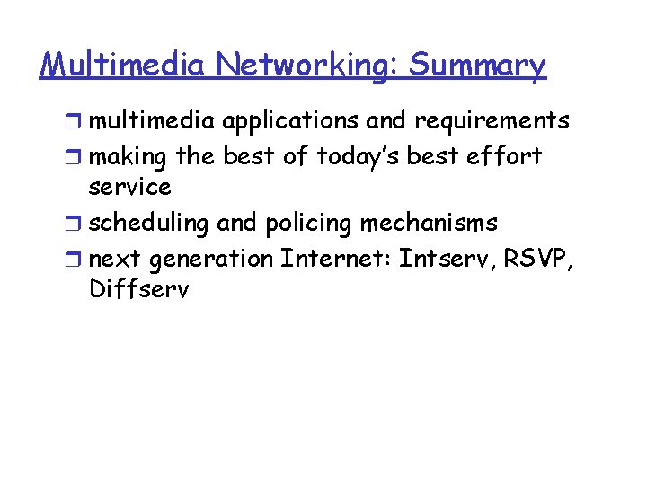 Multimedia Networking: Summary r multimedia applications and requirements r making the best of today’s